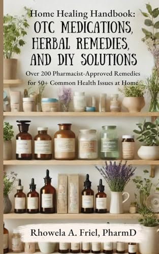 Home Healing Handbook: OTC Medications, Herbal Remedies, and DIY Solutions: Over 200 Pharmacist-Approved Remedies for 50+ Common Health Issues at Home (Your Pharmacist's Guide Series)