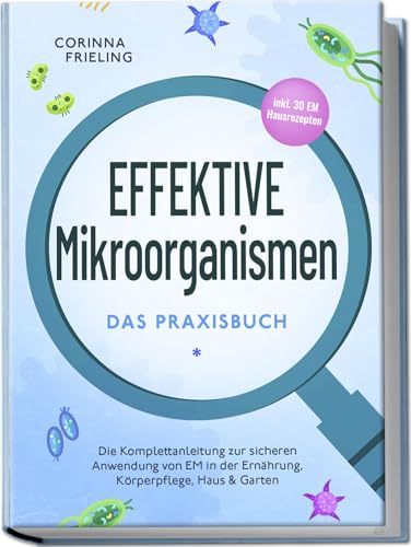 Effektive Mikroorganismen - Das Praxisbuch: Die Komplettanleitung zur sicheren Anwendung von EM in der Ernährung, Körperpflege, Haus & Garten - inkl. 30 EM Hausrezepten von Edition Lunerion