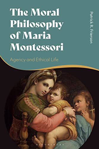Moral Philosophy of Maria Montessori, The: Agency and Ethical Life von Bloomsbury Academic