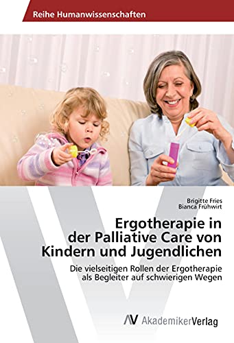 Ergotherapie in der Palliative Care von Kindern und Jugendlichen: Die vielseitigen Rollen der Ergotherapie als Begleiter auf schwierigen Wegen