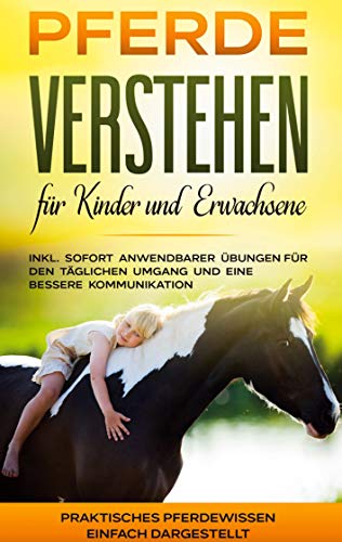 Pferde verstehen für Kinder und Erwachsene: Praktisches Pferdewissen einfach dargestellt - inkl. sofort anwendbarer Übungen für den täglichen Umgang und eine bessere Kommunikation Pferde verstehen für Kinder und Erwachsene: Praktisches Pferdewissen einfach dargestellt - inkl. sofort anwendbarer Übungen für den täglichen Umgang und eine bessere Kommunikation