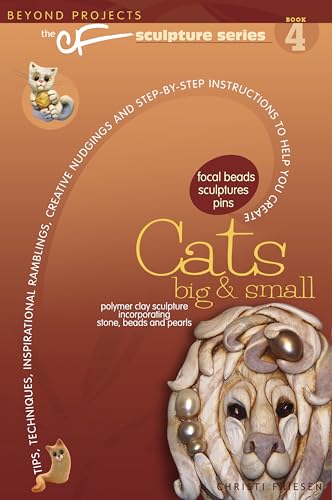 Cats Big & Small: Tips, Techniques, Inspirational Ramblings, Creative Nudgings and Step-by-step Instructions to Help You Create (The CF Sculpture Series, 4)