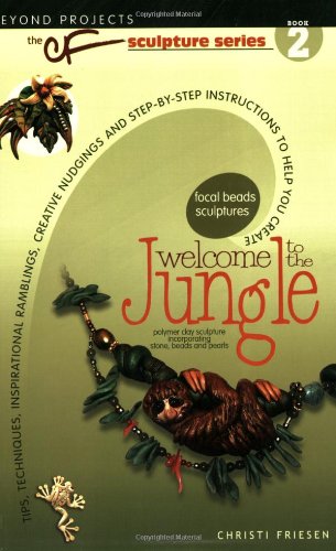 Welcome to the Jungle: Tips, Techniques, Inspirational Ramblings, Creative Nudgings and Step-by-step Instructions to Help You Create (The Cf Polymer Clay Sculpture Series, Band 2)