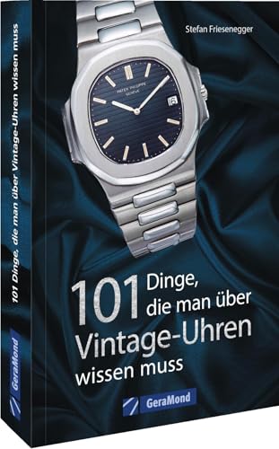 Armbanduhren sammeln – 101 Dinge, die man über Vintage-Uhren wissen muss (100/101 Dinge ...) von GeraMond