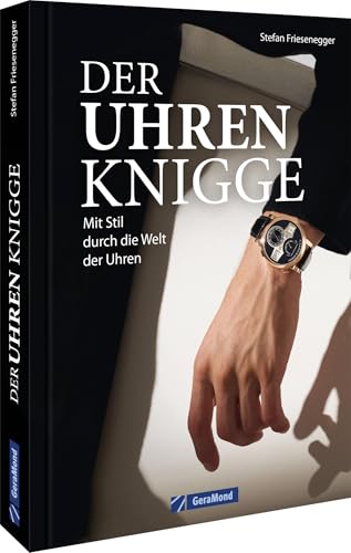 Ein Muss für jeden Uhren-Liebhaber – Der Uhren-Knigge: Mit Stil durch die Welt der Uhren. Alles zu Anlass, Stil, Dresscode und Wertschätzung Ein Muss für jeden Uhren-Liebhaber – Der Uhren-Knigge: Mit Stil durch die Welt der Uhren. Alles zu Anlass, Stil, Dresscode und Wertschätzung von GeraMond Verlag