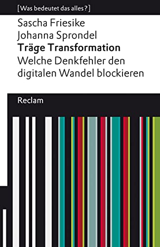 Träge Transformation. Welche Denkfehler den digitalen Wandel blockieren. [Was bedeutet das alles?]: Friesike, Sascha; Sprondel, Johanna – 14188 – Originalausgabe (Reclams Universal-Bibliothek)