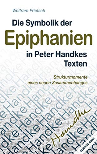 Die Symbolik der Epiphanien in Peter Handkes Texten: Strukturmomente eines neuen Zusammenhanges von scientia nova Verlag Neue Wissenschaft