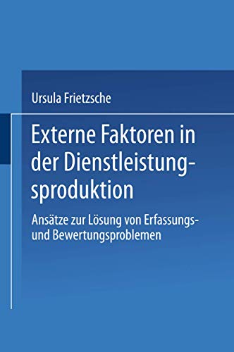 Externe Faktoren in der Dienstleistungsproduktion. Ansätze zur Lösung von Erfassungs- und Bewertungsproblemen (Gabler Edition Wissenschaft)