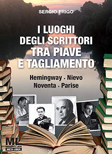 I luoghi degli scrittori tra Piave e Tagliamento. Hemingway, Nievo, Noventa, Parise. Con Contenuto digitale (fornito elettronicamente) von Mazzanti Libri