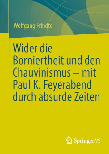Wider die Borniertheit und den Chauvinismus – mit Paul K. Feyerabend durch absurde Zeiten von Springer VS