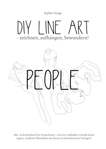 DIY Line Art "People" - zeichnen, aufhängen, bewundern!: Mal- & Zeichenbuch für Erwachsene + Line Art Liebhaber: Erstelle deine eigene, moderne Wanddeko aus diesen 33 künstlerischen Vorlagen!