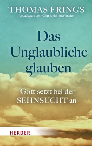 Das Unglaubliche glauben: Gott setzt bei der Sehnsucht an von Verlag Herder