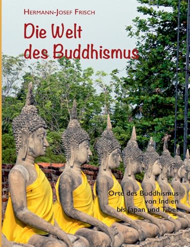 Die Welt des Buddhismus: Orte des Buddhismus von Indien bis Japan und Tibet von Books on Demand