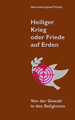 Heiliger Krieg oder Friede auf Erden: Von der Gewalt in den Religionen