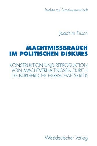 Machtmißbrauch im politischen Diskurs: Konstruktion und Reproduktion von Machtverhältnissen durch die bürgerliche Herrschaftskritik (Studien zur Sozialwissenschaft, Band 166) von VS Verlag für Sozialwissenschaften