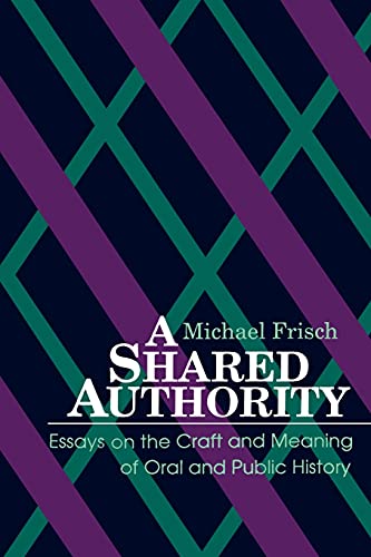 A Shared Authority: Essays on the Craft and Meaning of Oral and Public History (Suny Series in Oral and Public History)
