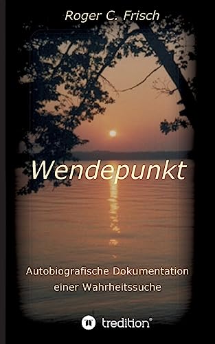 Wendepunkt: Autobiografische Dokumentation einer Wahrheitssuche, Roger C. Frisch, im Oktober 1997, München von tredition