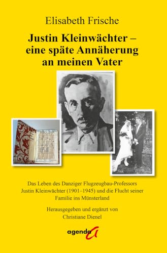 Justin Kleinwächter - eine späte Annäherung an meinen Vater: Das Leben des Danziger Flugzeugbau-Professors Justin Kleinwächter (1901–1945) und die Flucht seiner Familie ins Münsterland von agenda Verlag GmbH & Co.