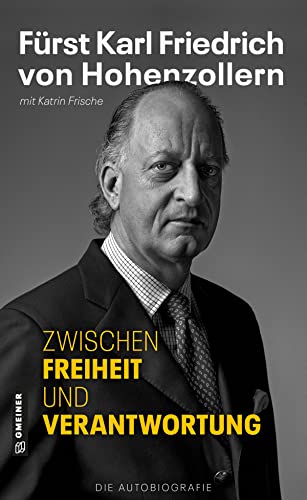 Zwischen Freiheit und Verantwortung: Fürst Karl Friedrich von Hohenzollern - Die Autobiografie (Biografien im GMEINER-Verlag) von Gmeiner-Verlag
