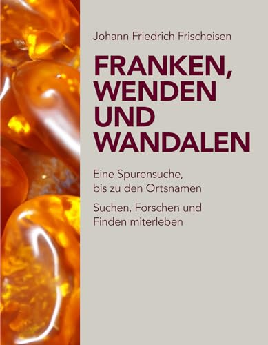Franken, Wenden und Wandalen: Eine Spurensuche, auch in Ortsnamen Franken, Wenden und Wandalen: Eine Spurensuche, auch in Ortsnamen von Schmidt, Philipp