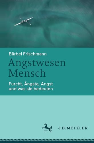 Angstwesen Mensch: Furcht, Ängste, Angst und was sie bedeuten von J.B. Metzler