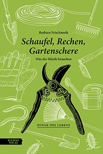 Schaufel, Rechen, Gartenschere: Was die Hände brauchen (Dinge des Lebens) von Residenz Verlag