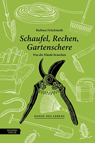 Schaufel, Rechen, Gartenschere: Was die Hände brauchen (Dinge des Lebens) von Residenz Verlag