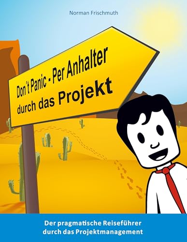 Don't Panic! – Per Anhalter durch das Projekt: Der pragmatische Reiseführer durch das Projektmanagement Don't Panic! – Per Anhalter durch das Projekt: Der pragmatische Reiseführer durch das Projektmanagement