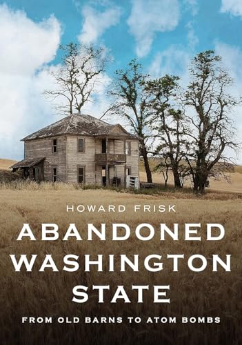 Abandoned Washington State: From Old Barns to Atom Bombs (America Through Time)