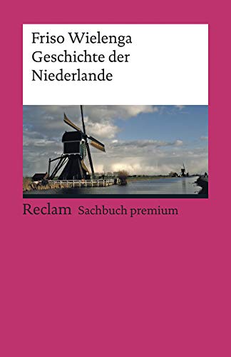 Geschichte der Niederlande: Wielenga, Friso – die historische Entwicklung vom 16. Jahrhundert bis in die Gegenwart – 19575 – 3., überarb. u. aktual. Aufl. 2018 (Reclams Universal-Bibliothek)