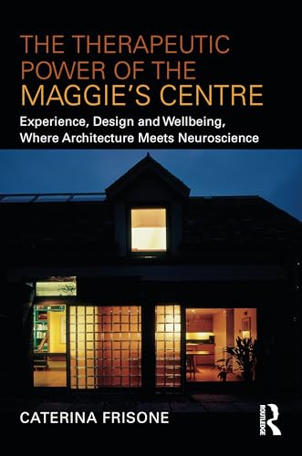 The Therapeutic Power of the Maggie’s Centre: Experience, Design and Wellbeing, Where Architecture Meets Neuroscience von Routledge