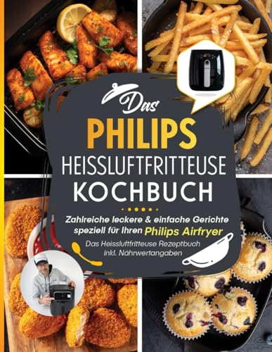 Das Kochbuch für Ihre Philips Heißluftfritteuse: Zahlreiche leckere & einfache Gerichte speziell für Ihren Philips Airfryer | Das Heissluftfritteuse Rezeptbuch inkl. Nährwertangaben
