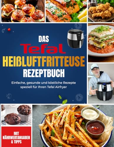 Das Tefal Heißluftfritteuse Rezeptbuch: Einfache, gesunde und köstliche Rezepte speziell für Ihren Tefal Airfryer | Mit Nährwertangaben & Tipps von Independently published