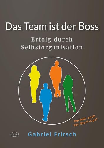 Das Team ist der Boss: Erfolg durch Selbstorganisation von Care Verlag
