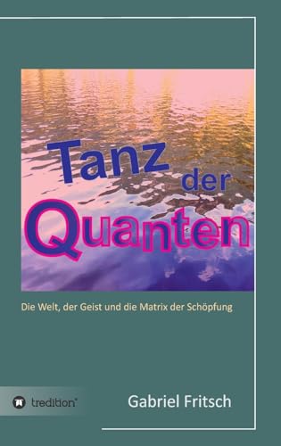 Tanz der Quanten: Die Welt, der Geist und die Matrix der Schöpfung von tredition