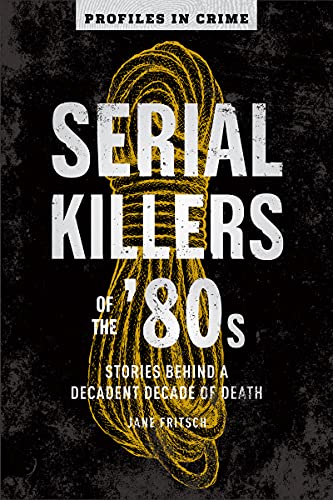 Serial Killers of the '80s, Volume 5: Stories Behind a Decadent Decade of Death (Profiles in Crime, 5)