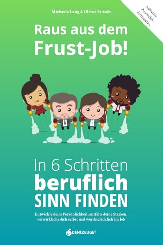 Raus aus dem Frust-Job! In 6 Schritten beruflich Sinn finden: Entwickle deine Persönlichkeit, entfalte deine Stärken, verwirkliche dich selbst und werde glücklich im Job