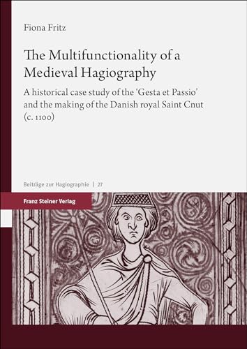 The Multifunctionality of a Medieval Hagiography: A historical case study of the "Gesta et Passio" and the making of the Danish royal Saint Cnut (c. 1100) (Beiträge zur Hagiographie)