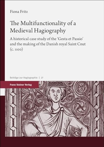 The Multifunctionality of a Medieval Hagiography: A historical case study of the "Gesta et Passio" and the making of the Danish royal Saint Cnut (c. 1100) (Beiträge zur Hagiographie) von Steiner Franz Verlag