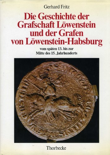 Die Geschichte der Grafschaft Löwenstein und der Grafen von Löwenstein-Habsburg vom späten 13. bis zur Mitte des 15. Jahrhunderts (Forschungen aus Württembergisch Franken, Band 29)