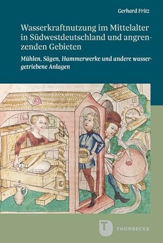 Wasserkraftnutzung im Mittelalter in Südwestdeutschland und angrenzenden Gebieten: Mühlen, Sägen, Hammerwerke und andere wassergetriebene Anlagen ... in Baden-Württemberg, Reihe B: Forschungen)
