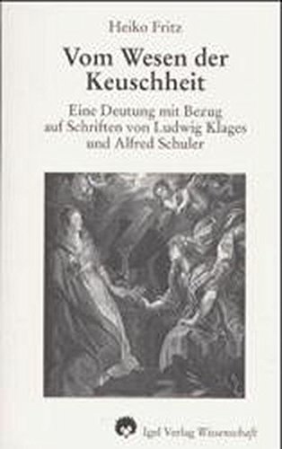 Vom Wesen der Keuschheit: Eine Deutung mit Bezug auf Schriften von Ludwig Klages und Alfred Schuler von Igel Verlag Literatur und Wissenschaft