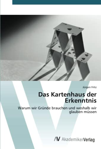 Das Kartenhaus der Erkenntnis: Warum wir Gründe brauchen und weshalb wir glauben müssen