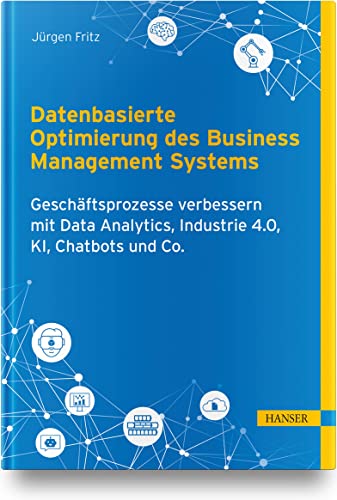 Datenbasierte Optimierung des Business Management Systems: Geschäftsprozesse verbessern mit Data Analytics, Industrie 4.0, KI, Chatbots und Co. von Carl Hanser Verlag GmbH & Co. KG