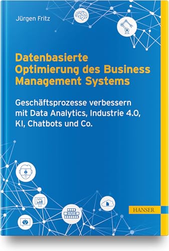 Datenbasierte Optimierung des Business Management Systems: Geschäftsprozesse verbessern mit Data Analytics, Industrie 4.0, KI, Chatbots und Co. von Carl Hanser Verlag GmbH & Co. KG