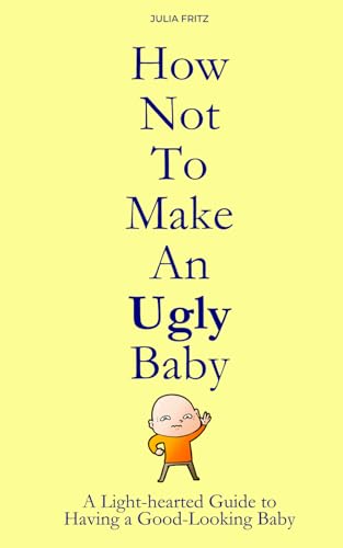 How Not to Make an Ugly Baby: A Light-hearted Guide to Having a Good-Looking Baby von Independently published