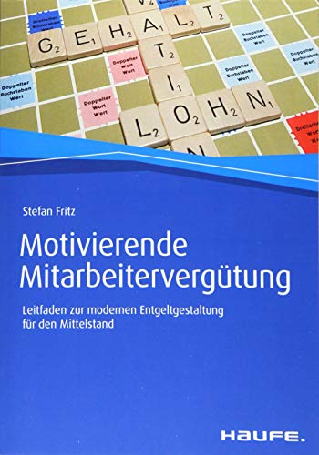 Motivierende Mitarbeitervergütung: Leitfaden zur modernen Entgeltgestaltung für den Mittelstand (Haufe Fachbuch)