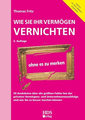 Wie Sie Ihr Vermögen vernichten ohne es zu merken: 50 Anekdoten über die größten Fehler bei der privaten Vermögens- und Unternehmensnachfolge und wie Sie es besser machen können Wie Sie Ihr Vermögen vernichten ohne es zu merken: 50 Anekdoten über die größten Fehler bei der privaten Vermögens- und Unternehmensnachfolge und wie Sie es besser machen können