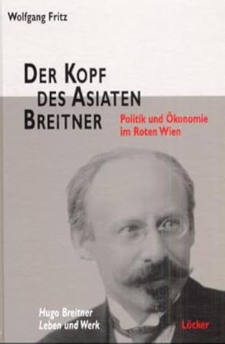 Der Kopf des Asiaten Breitner: Politik und Ökonomie im Roten Wien: Politik und Ökonomie im Roten Wien. Hugo Breitner, Leben und Werk