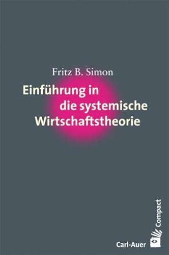 Einführung in die systemische Wirtschaftstheorie (Carl-Auer Compact) Einführung in die systemische Wirtschaftstheorie (Carl-Auer Compact)